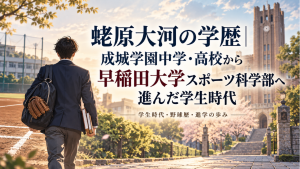 蛯原大河の学歴 成城学園中学・高校から早稲田大学スポーツ科学部へ進んだ学生時代
